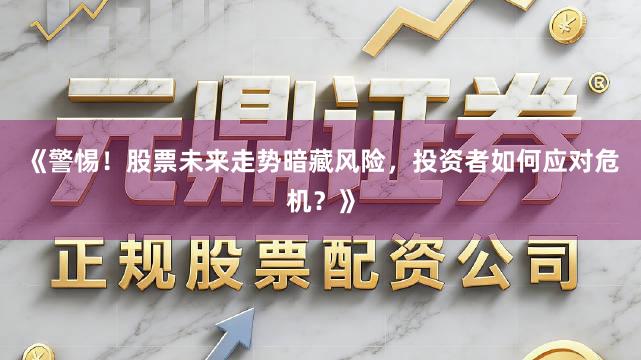 《警惕！股票未来走势暗藏风险，投资者如何应对危机？》
