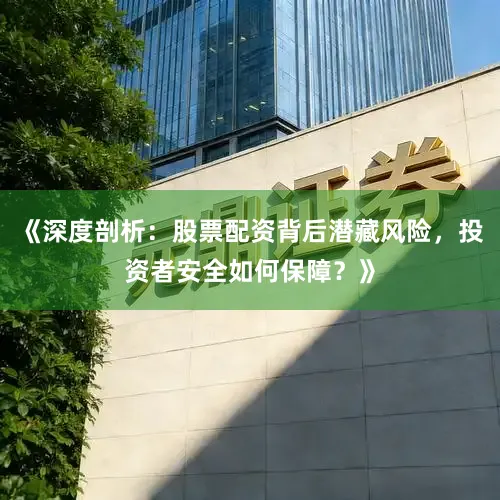《深度剖析：股票配资背后潜藏风险，投资者安全如何保障？》