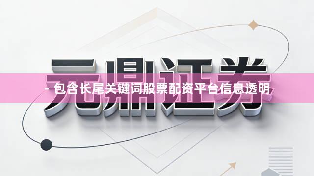 - 包含长尾关键词股票配资平台信息透明
