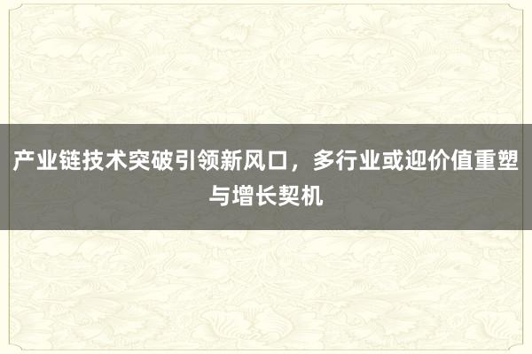 产业链技术突破引领新风口，多行业或迎价值重塑与增长契机