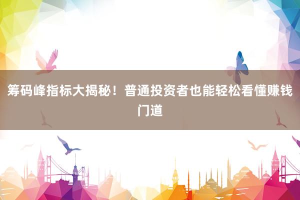 筹码峰指标大揭秘！普通投资者也能轻松看懂赚钱门道
