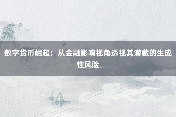 数字货币崛起：从金融影响视角透视其潜藏的生成性风险