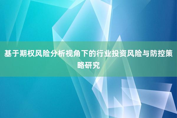 基于期权风险分析视角下的行业投资风险与防控策略研究